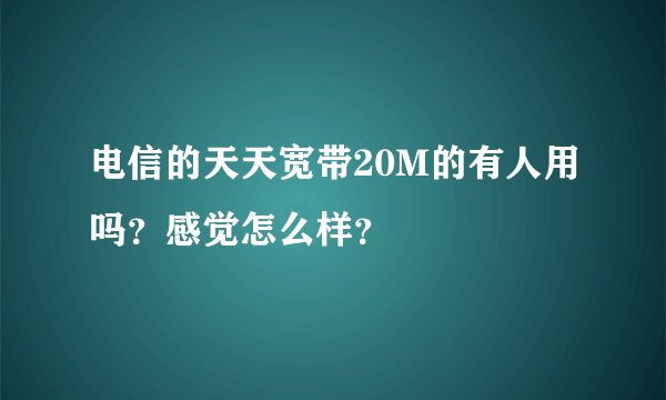 电信的天天宽带20M的有人用吗？感觉怎么样？