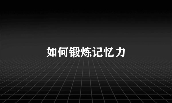 如何锻炼记忆力