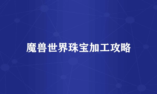 魔兽世界珠宝加工攻略