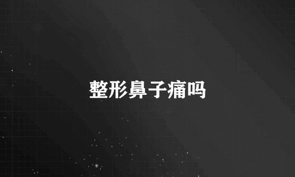 整形鼻子痛吗