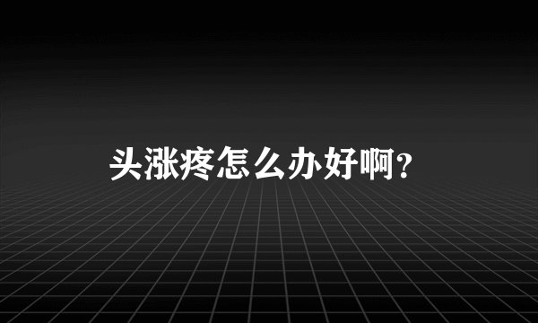 头涨疼怎么办好啊？