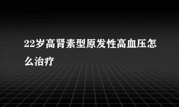 22岁高肾素型原发性高血压怎么治疗