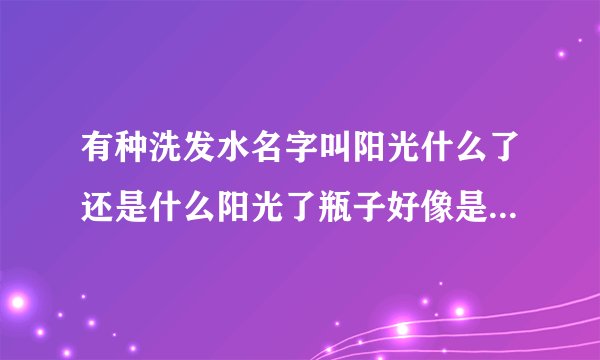 有种洗发水名字叫阳光什么了还是什么阳光了瓶子好像是粉丝的?