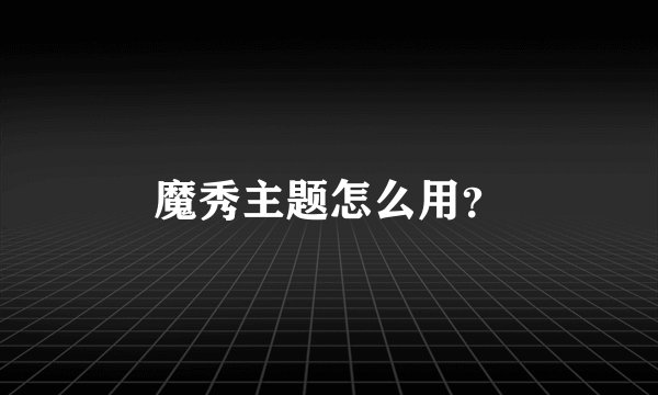 魔秀主题怎么用？