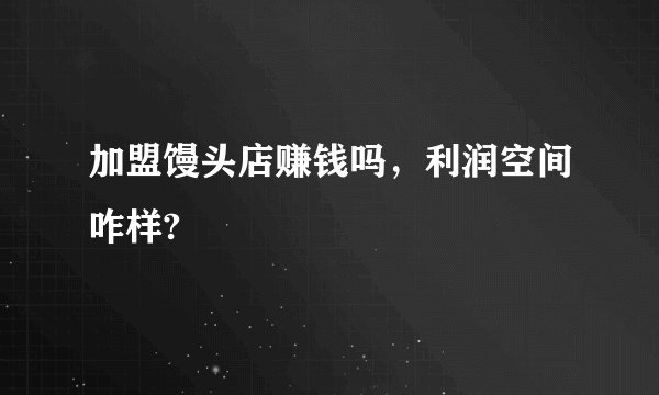 加盟馒头店赚钱吗，利润空间咋样?