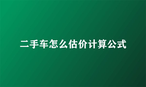 二手车怎么估价计算公式