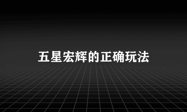 五星宏辉的正确玩法