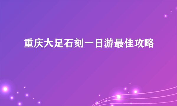 重庆大足石刻一日游最佳攻略