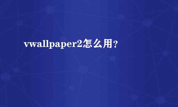 vwallpaper2怎么用？