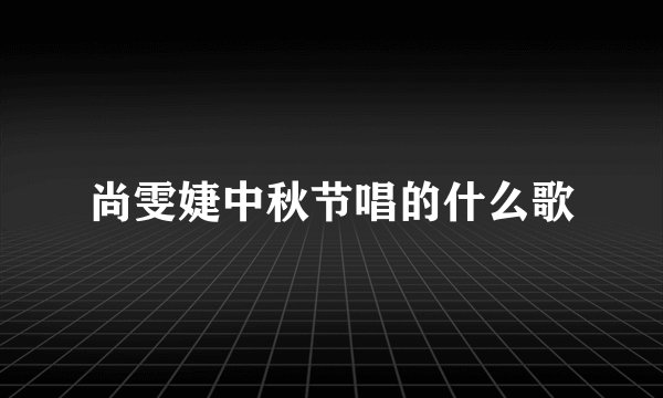 尚雯婕中秋节唱的什么歌