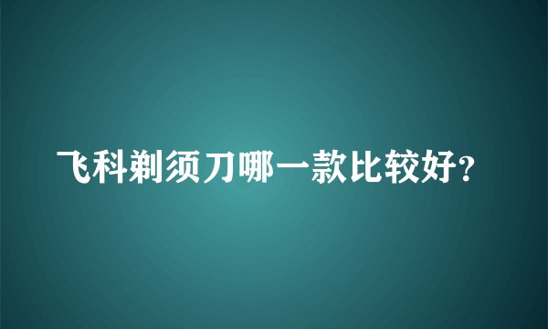 飞科剃须刀哪一款比较好？