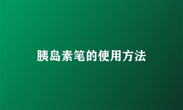 胰岛素笔的使用方法