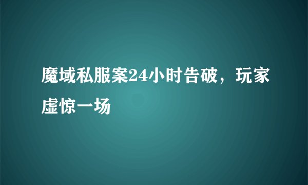 魔域私服案24小时告破，玩家虚惊一场