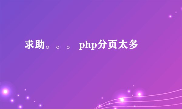 求助。。。 php分页太多