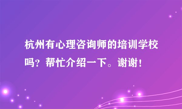 杭州有心理咨询师的培训学校吗？帮忙介绍一下。谢谢！