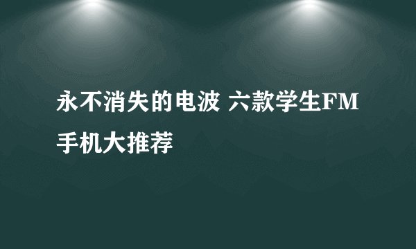 永不消失的电波 六款学生FM手机大推荐