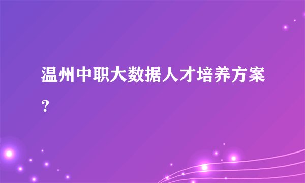 温州中职大数据人才培养方案？