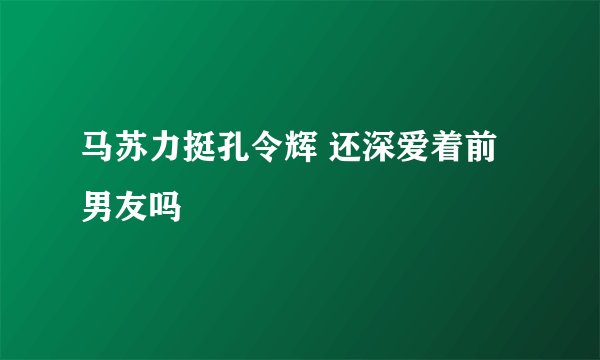 马苏力挺孔令辉 还深爱着前男友吗