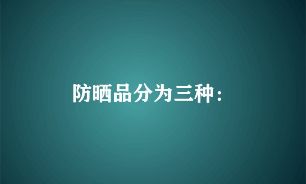 防晒品分为三种：