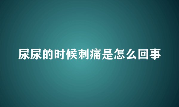 尿尿的时候刺痛是怎么回事