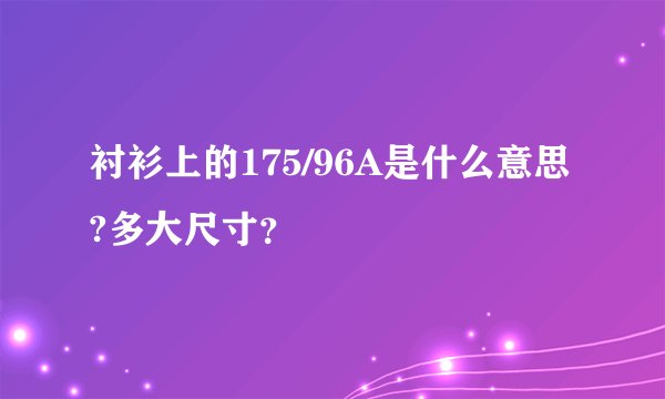 衬衫上的175/96A是什么意思?多大尺寸？