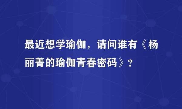 最近想学瑜伽,请问谁有《杨丽菁的瑜伽青春密码》?