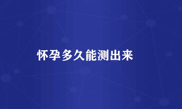 怀孕多久能测出来 