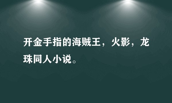 开金手指的海贼王，火影，龙珠同人小说。