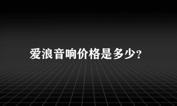 爱浪音响价格是多少?