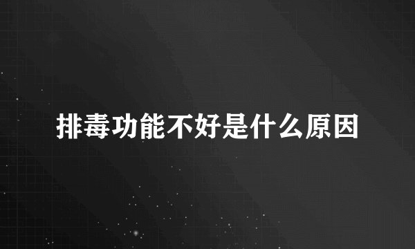 排毒功能不好是什么原因