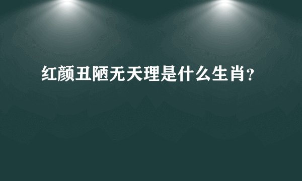 红颜丑陋无天理是什么生肖？