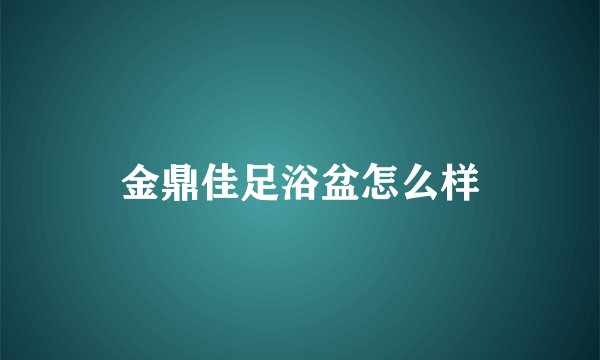 金鼎佳足浴盆怎么样