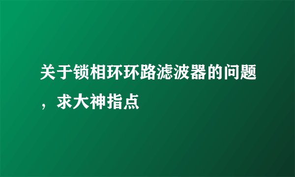 关于锁相环环路滤波器的问题，求大神指点