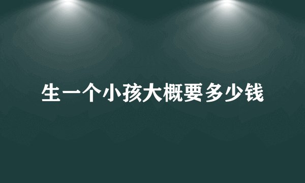 生一个小孩大概要多少钱