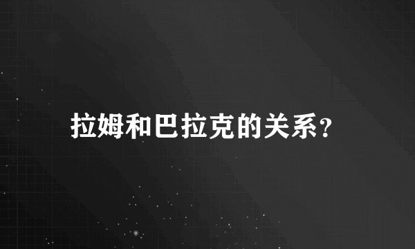 拉姆和巴拉克的关系？