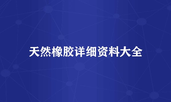 天然橡胶详细资料大全