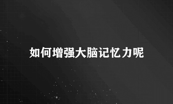 如何增强大脑记忆力呢