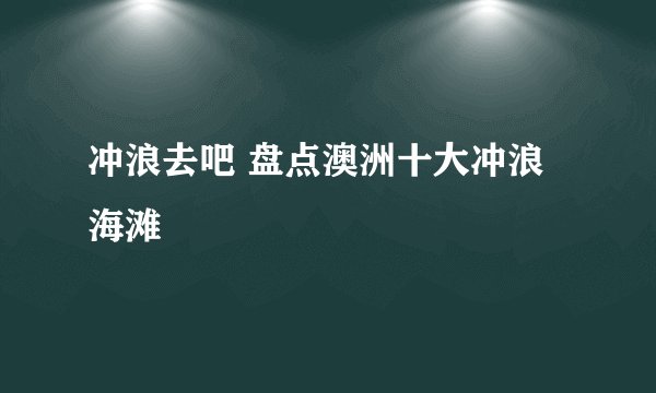冲浪去吧 盘点澳洲十大冲浪海滩
