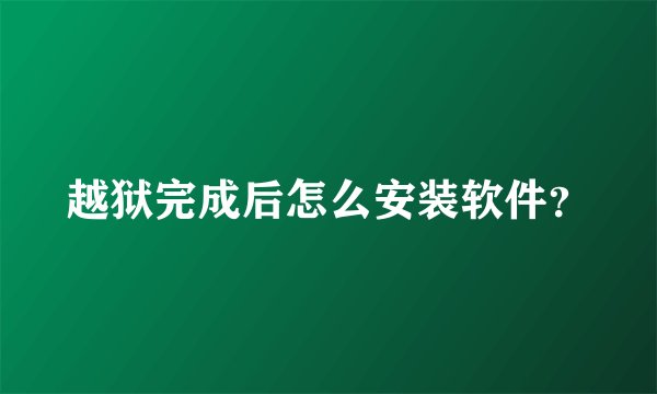 越狱完成后怎么安装软件？