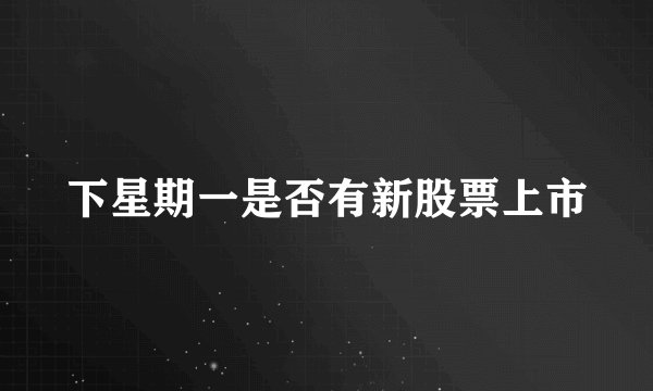 下星期一是否有新股票上市