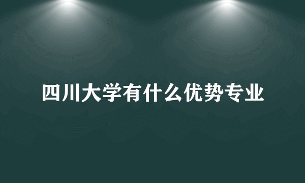 四川大学有什么优势专业