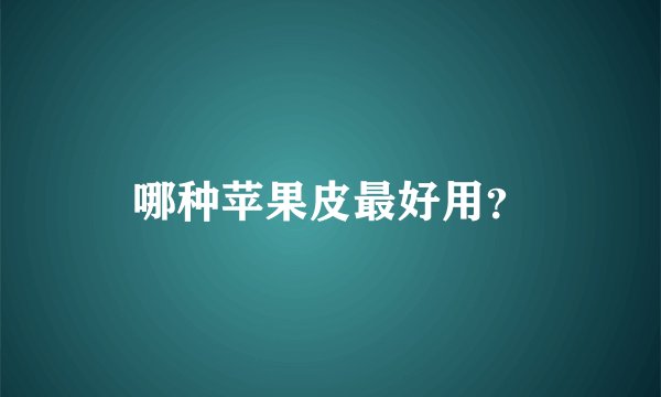 哪种苹果皮最好用？