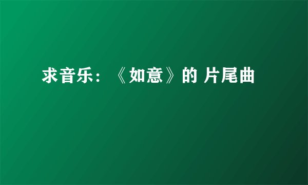 求音乐：《如意》的 片尾曲