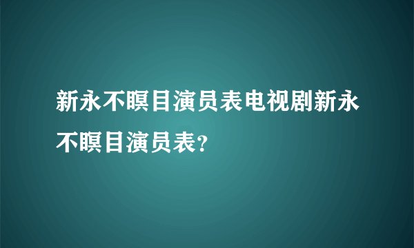 新永不瞑目演员表电视剧新永不瞑目演员表？