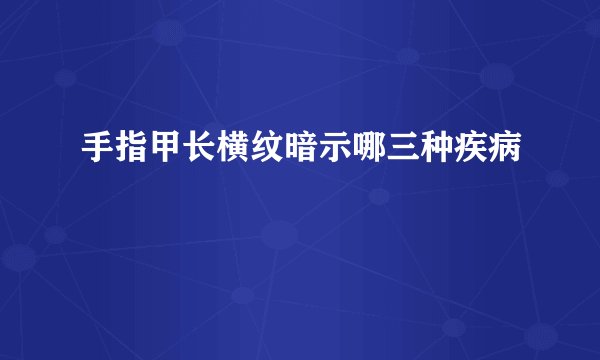 手指甲长横纹暗示哪三种疾病