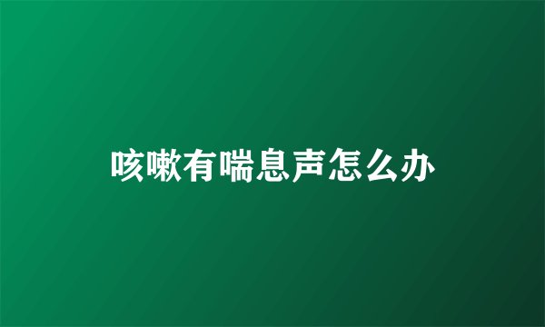 咳嗽有喘息声怎么办