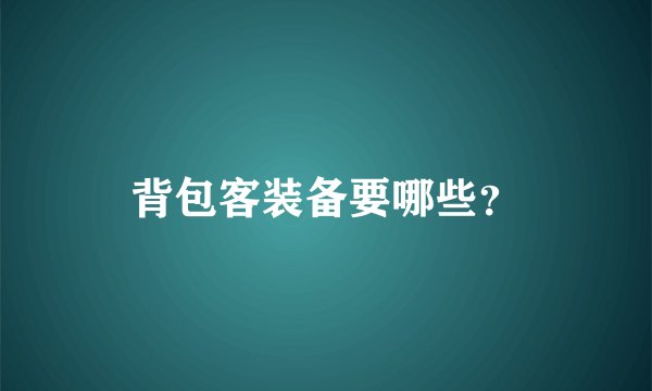 背包客装备要哪些？
