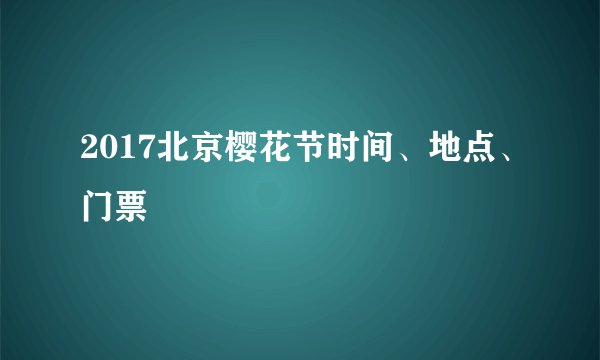 2017北京樱花节时间、地点、门票