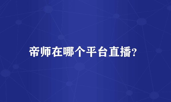 帝师在哪个平台直播？