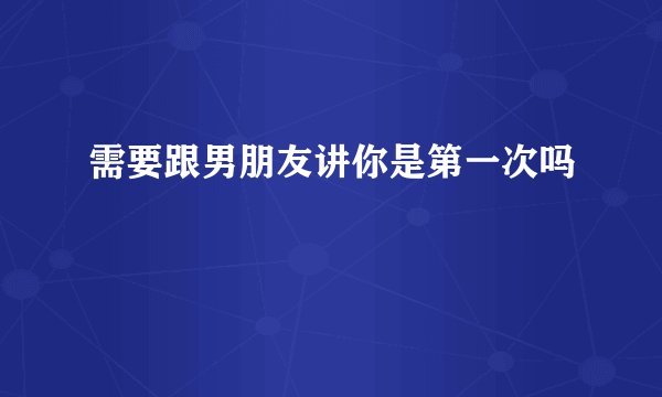 需要跟男朋友讲你是第一次吗